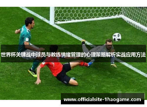 世界杯关键战中球员与教练情绪管理的心理策略解析实战应用方法