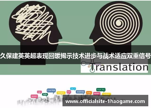 久保建英英超表现回暖揭示技术进步与战术适应双重信号