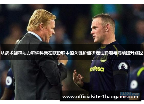 从战术到领袖力解读科曼在欧协联中的关键价值决定性影响与成绩提升路径