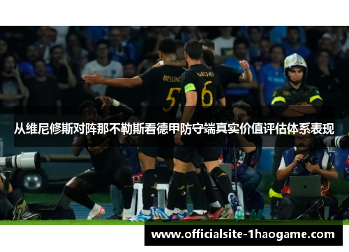 从维尼修斯对阵那不勒斯看德甲防守端真实价值评估体系表现