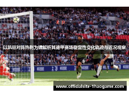 以凯恩对阵热刺为镜解析其德甲赛场稳定性变化轨迹与近况观察