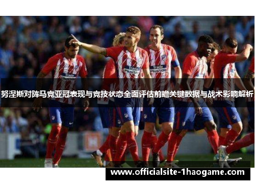 努涅斯对阵马竞亚冠表现与竞技状态全面评估前瞻关键数据与战术影响解析