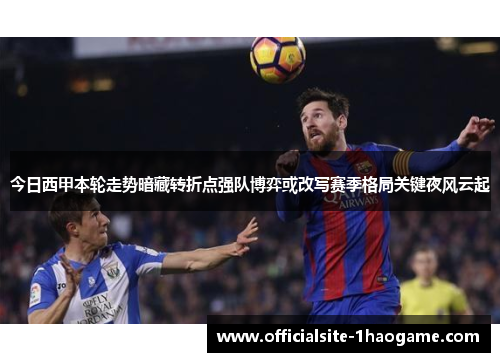 今日西甲本轮走势暗藏转折点强队博弈或改写赛季格局关键夜风云起
