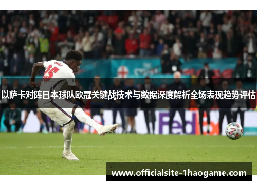 以萨卡对阵日本球队欧冠关键战技术与数据深度解析全场表现趋势评估