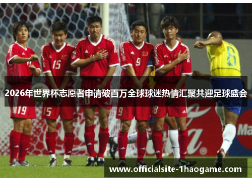 2026年世界杯志愿者申请破百万全球球迷热情汇聚共迎足球盛会