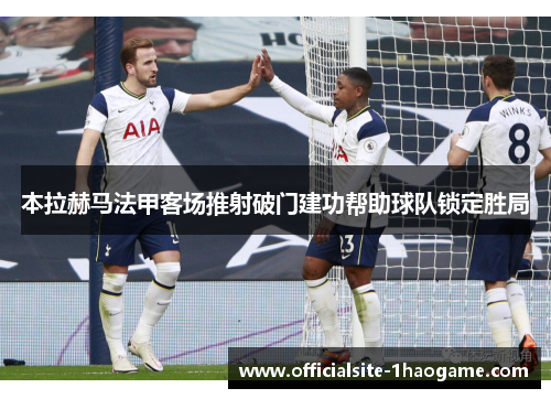 本拉赫马法甲客场推射破门建功帮助球队锁定胜局