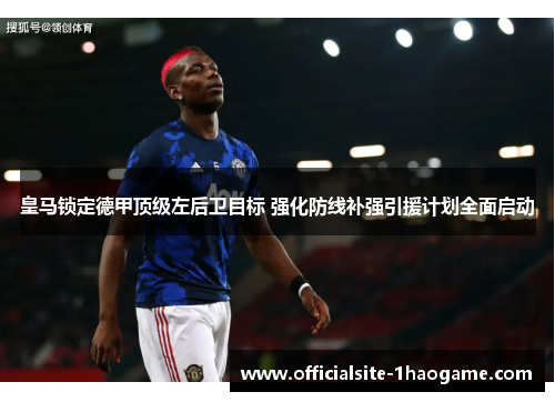 皇马锁定德甲顶级左后卫目标 强化防线补强引援计划全面启动