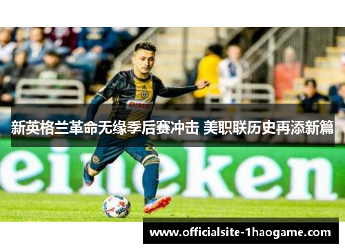 新英格兰革命无缘季后赛冲击 美职联历史再添新篇