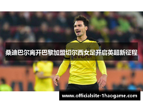 桑迪巴尔离开巴黎加盟切尔西女足开启英超新征程