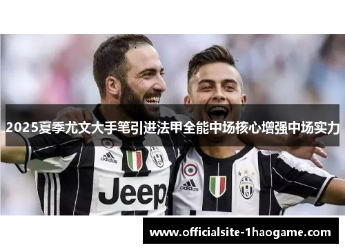 2025夏季尤文大手笔引进法甲全能中场核心增强中场实力