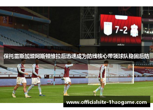 保托雷斯加盟阿斯顿维拉后迅速成为防线核心带领球队稳固后防
