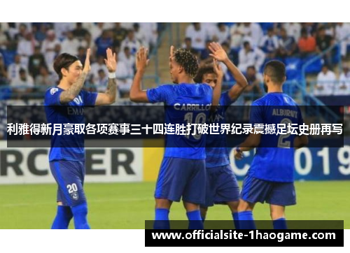 利雅得新月豪取各项赛事三十四连胜打破世界纪录震撼足坛史册再写
